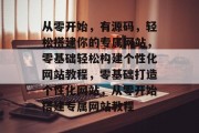 从零开始，有源码，轻松搭建你的专属网站，零基础轻松构建个性化网站教程，零基础打造个性化网站，从零开始搭建专属网站教程