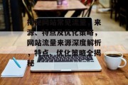 揭秘网站常见流量，来源、特点及优化策略，网站流量来源深度解析，特点、优化策略全揭秘