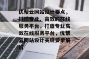 优帮云网站设计要点，打造专业、高效的在线服务平台，打造专业高效在线服务平台，优帮云网站设计关键要素解析
