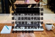 企业网站设计手机站，助力企业开启移动营销新篇章，移动营销新篇章，企业网站手机站设计引领潮流，移动营销新纪元，企业网站手机站设计引领潮流