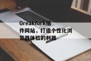 Greakfork插件网站,打造个性化浏览器体验的利器 Greakfork插件网站,打造个性化浏览器体验的利器