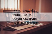 KKR、CrowdStrike、GoDaddy加入标普500指数 股价盘后飙升 KKR、CrowdStrike、GoDaddy加入标普500指数 股价盘后飙升