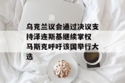 乌克兰议会通过决议支持泽连斯基继续掌权 马斯克呼吁该国举行大选