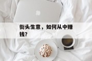 街头生意,如何从中赚钱? 街头生意,如何从中赚钱?