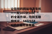 让信阳的网站焕发生机——从SEO到SEM的全面升级，信阳互联网优化，SEO与SEM的全面升级策略