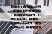 信阳电子商务网站建设，打造区域经济新引擎，信阳电商新动力，打造区域经济升级引擎，信阳电商新动力，引领区域经济升级引擎建设