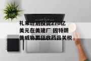 礼来计划投资270亿美元在美建厂 因特朗普威胁要征收药品关税