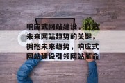 响应式网站建设，打造未来网站趋势的关键，拥抱未来趋势，响应式网站建设引领网站革命