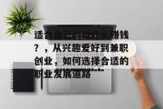 适合自己的做什么赚钱?,从兴趣爱好到兼职创业,如何选择合适的职业发展道路 适合自己的做什么赚钱?,从兴趣爱好到兼职创业,如何选择合适的职业发展道路