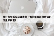 提升淘宝真实店铺流量（如何提高淘宝店铺的流量和权重）