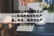 打造您心中的海洋之心——长岛的海洋文化产业，长岛，海洋文化产业的魅力与影响力
