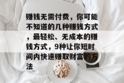 赚钱无需付费,你可能不知道的几种赚钱方式,最轻松、无成本的赚钱方式,9种让你短时间内快速赚取财富的方法 赚钱无需付费,你可能不知道的几种赚钱方式,最轻松、无成本的赚钱方式,9种让你短时间内快速赚取财富的方法