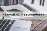 抖店提升流量入口（抖音小店如何获得更多流量）