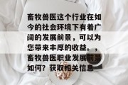 畜牧兽医这个行业在如今的社会环境下有着广阔的发展前景,可以为您带来丰厚的收益。,畜牧兽医职业发展前景如何?获取相关信息 畜牧兽医这个行业在如今的社会环境下有着广阔的发展前景,可以为您带来丰厚的收益。,畜牧兽医职业发展前景如何?获取相关信息