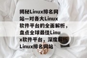 揭秘Linux排名网站—对各大Linux软件平台的全面解析，盘点全球最佳Linux软件平台，深度解析Linux排名网站