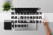 现在做小生意赚钱吗？探讨小本创业的机遇与挑战，探讨小本创业的机遇与挑战，现在做小生意赚钱吗？