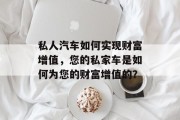 私人汽车如何实现财富增值,您的私家车是如何为您的财富增值的? 私人汽车如何实现财富增值,您的私家车是如何为您的财富增值的?