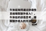 午休后如何通过创造性思维赚取额外收入?,午休后的创造思考,赚取额外收入的方法 午休后如何通过创造性思维赚取额外收入?,午休后的创造思考,赚取额外收入的方法
