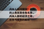 内向人如何赚钱?内向的人有优势也有劣势,内向人群的经济之路,优势与劣势的解析 内向人如何赚钱?内向的人有优势也有劣势,内向人群的经济之路,优势与劣势的解析