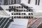 探索文山致富之道——做一名成功的文山商人,文山致富之路,成为一名成功商人的探索与实践 探索文山致富之道——做一名成功的文山商人,文山致富之路,成为一名成功商人的探索与实践