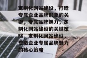 定制化网站建设，打造专属企业品牌形象的关键，专属品牌魅力，定制化网站建设的关键策略，定制化网站建设，塑造企业专属品牌魅力的核心策略