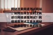 揭秘流量网速测试网站，如何选择合适的工具进行网络速度测试？网络速度测试工具大揭秘，挑选合适工具的指南