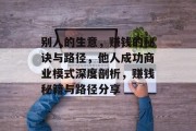 别人的生意,赚钱的秘诀与路径,他人成功商业模式深度剖析,赚钱秘籍与路径分享 别人的生意,赚钱的秘诀与路径,他人成功商业模式深度剖析,赚钱秘籍与路径分享