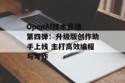 OpenAI技术直播第四弹:升级版创作助手上线 主打高效编程与写作 OpenAI技术直播第四弹:升级版创作助手上线 主打高效编程与写作