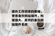提升工作效率的策略,使用备份网站插件,构建强大、高效的备份网站插件系统 提升工作效率的策略,使用备份网站插件,构建强大、高效的备份网站插件系统