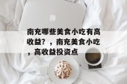 南充哪些美食小吃有高收益?,南充美食小吃,高收益投资点 南充哪些美食小吃有高收益?,南充美食小吃,高收益投资点
