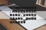 如今最赚钱的体育赛事，揭秘全球体育经济的黄金舞台，全球体育经济黄金舞台，揭秘最赚钱的体育赛事