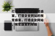 打造企业网站的视觉盛宴，打造企业网站的视觉盛宴，打造企业网站，视觉盛宴的秘籍