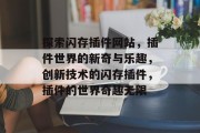 探索闪存插件网站,插件世界的新奇与乐趣,创新技术的闪存插件,插件的世界奇趣无限 探索闪存插件网站,插件世界的新奇与乐趣,创新技术的闪存插件,插件的世界奇趣无限