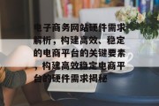 电子商务网站硬件需求解析，构建高效、稳定的电商平台的关键要素，构建高效稳定电商平台的硬件需求揭秘