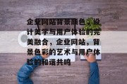 企业网站背景颜色，设计美学与用户体验的完美融合，企业网站，背景色彩的艺术与用户体验的和谐共鸣
