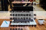 织梦DedeCMS多语言网站建设，打造全球视野下的内容平台，织梦DedeCMS助力多语言网站建设，构建国际化内容平台，织梦DedeCMS助力构建全球视野下的多语言内容平台