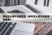 移动怎么提升流量套餐（移动怎么提升流量套餐服务）