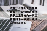 做好什么样的工作才更有钱?,如何确定自己的职业发展方向并制定有效的个人发展计划以实现财富增长 做好什么样的工作才更有钱?,如何确定自己的职业发展方向并制定有效的个人发展计划以实现财富增长