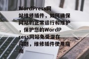 WordPress网站维修插件,如何确保网站的正常运行和维护,保护您的WordPress网站免受潜在问题,维修插件使用指南 WordPress网站维修插件,如何确保网站的正常运行和维护,保护您的WordPress网站免受潜在问题,维修插件使用指南