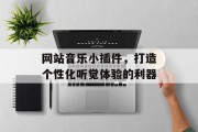 网站音乐小插件,打造个性化听觉体验的利器 网站音乐小插件,打造个性化听觉体验的利器