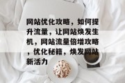 网站优化攻略，如何提升流量，让网站焕发生机，网站流量倍增攻略，优化秘籍，焕发网站新活力