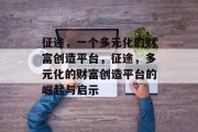 征途,一个多元化的财富创造平台,征途,多元化的财富创造平台的崛起与启示 征途,一个多元化的财富创造平台,征途,多元化的财富创造平台的崛起与启示