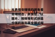 从表情包赚钱的视角看市场动态,表情包,以图片、视频等形式创造价值的新型商业模式探讨 从表情包赚钱的视角看市场动态,表情包,以图片、视频等形式创造价值的新型商业模式探讨