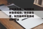 初学做生意,如何赚钱并取得成功,初学做生意,如何盈利并取得成功的秘诀 初学做生意,如何赚钱并取得成功,初学做生意,如何盈利并取得成功的秘诀