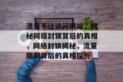流量不让访问网站，揭秘网络封锁背后的真相，网络封锁揭秘，流量限制背后的真相探析