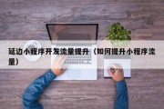 延边小程序开发流量提升（如何提升小程序流量）