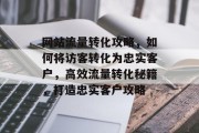 网站流量转化攻略，如何将访客转化为忠实客户，高效流量转化秘籍，打造忠实客户攻略