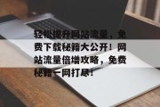 轻松提升网站流量，免费下载秘籍大公开！网站流量倍增攻略，免费秘籍一网打尽！