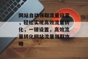 网站自动领取流量设置，轻松实现高效流量转化，一键设置，高效流量转化网站流量领取攻略