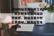 揭秘网站流量分析工具，助您精准把握网站运营脉搏，网站流量分析工具揭秘，精准运营导航指南